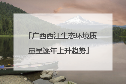 广西西江生态环境质量呈逐年上升趋势