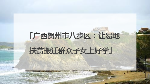 广西贺州市八步区：让易地扶贫搬迁群众子女上好学