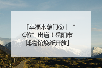 幸福来敲门⑤丨“C位”出道！岳阳市博物馆焕新开放