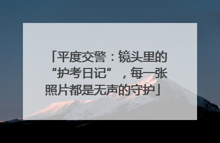 平度交警：镜头里的“护考日记”，每一张照片都是无声的守护