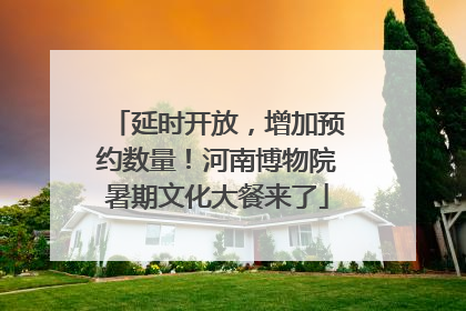 延时开放，增加预约数量！河南博物院暑期文化大餐来了