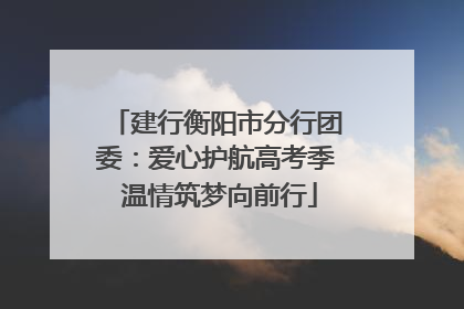 建行衡阳市分行团委：爱心护航高考季 温情筑梦向前行