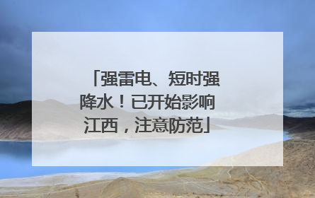 强雷电、短时强降水！已开始影响江西，注意防范