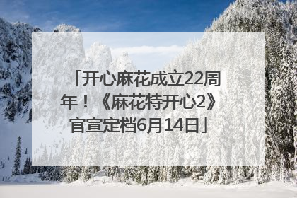 开心麻花成立22周年！《麻花特开心2》官宣定档6月14日