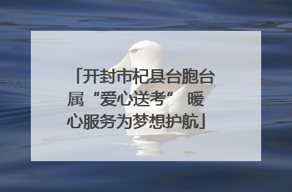 开封市杞县台胞台属“爱心送考” 暖心服务为梦想护航