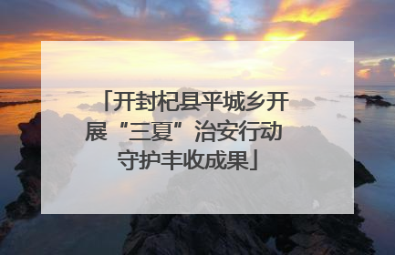 开封杞县平城乡开展“三夏”治安行动 守护丰收成果