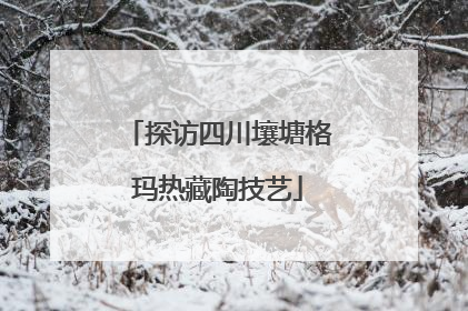 探访四川壤塘格玛热藏陶技艺