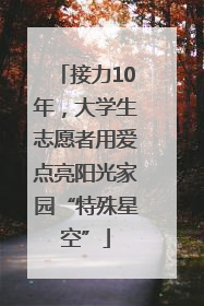 接力10年，大学生志愿者用爱点亮阳光家园“特殊星空”