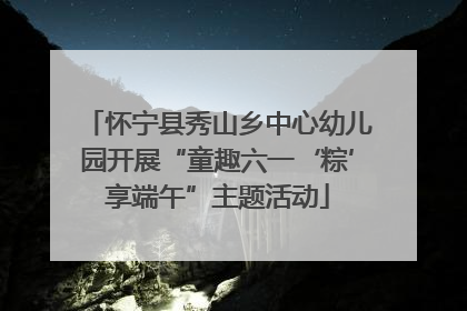 怀宁县秀山乡中心幼儿园开展“童趣六一‘粽’享端午”主题活动