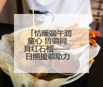 情暖端午润童心 鲁疆同育红石榴——日照援疆助力，“六一”活动丰富多彩