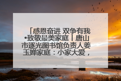 感恩奋进 双争有我•致敬最美家庭丨唐山市逐光图书馆负责人姜玉婵家庭：小家大爱，点亮乡村娃的梦想