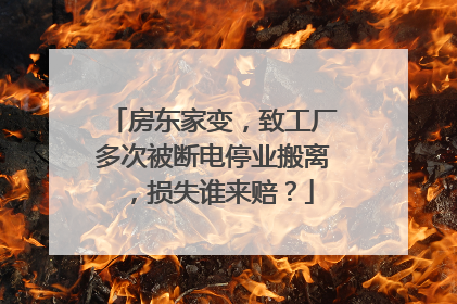 房东家变，致工厂多次被断电停业搬离，损失谁来赔？