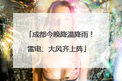 成都今晚降温降雨！雷电、大风齐上阵