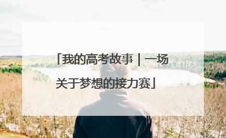 我的高考故事｜一场关于梦想的接力赛