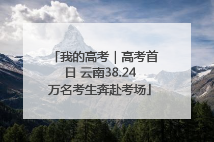 我的高考｜高考首日 云南38.24万名考生奔赴考场