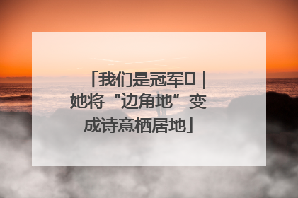 我们是冠军㉓｜她将“边角地”变成诗意栖居地