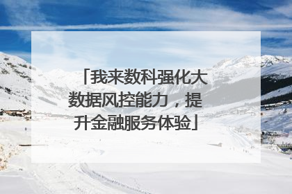 我来数科强化大数据风控能力，提升金融服务体验