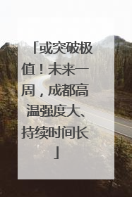 或突破极值！未来一周，成都高温强度大、持续时间长