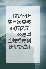 截至4月底首次突破33万亿元——公募基金规模屡创历史新高