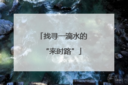找寻一滴水的“来时路”