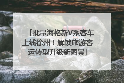 批量海格新V系客车上线徐州！解锁旅游客运转型升级新图景