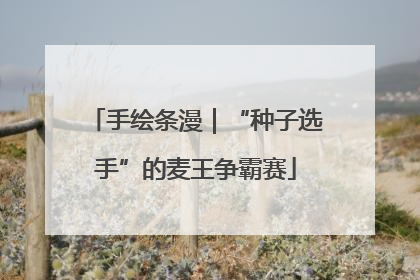 手绘条漫｜“种子选手”的麦王争霸赛