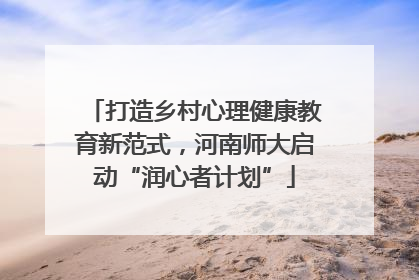 打造乡村心理健康教育新范式，河南师大启动“润心者计划”