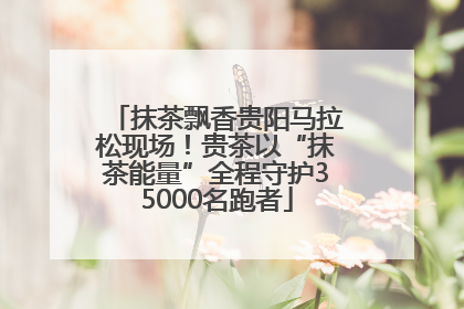 抹茶飘香贵阳马拉松现场！贵茶以“抹茶能量”全程守护35000名跑者