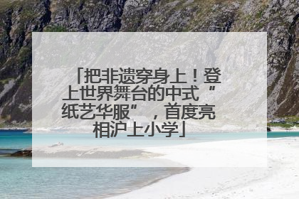 把非遗穿身上！登上世界舞台的中式“纸艺华服”，首度亮相沪上小学