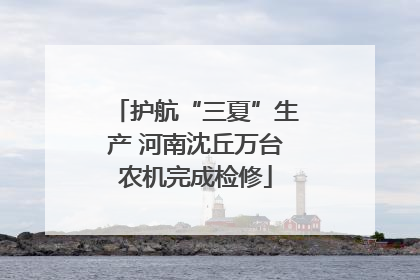 护航“三夏”生产 河南沈丘万台农机完成检修