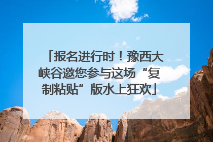 报名进行时！豫西大峡谷邀您参与这场“复制粘贴”版水上狂欢