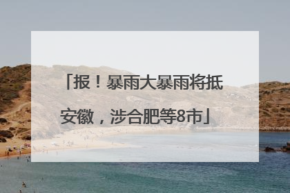 报！暴雨大暴雨将抵安徽，涉合肥等8市