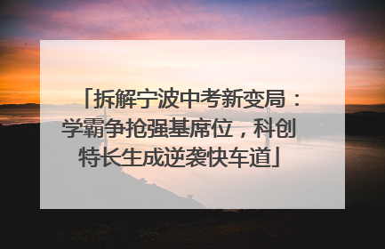 拆解宁波中考新变局：学霸争抢强基席位，科创特长生成逆袭快车道