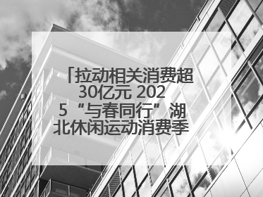 拉动相关消费超30亿元 2025“与春同行”湖北休闲运动消费季活动圆满收官