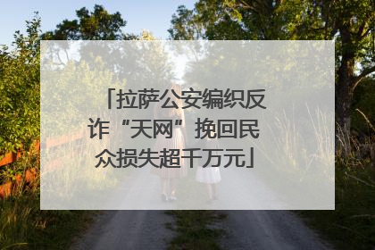 拉萨公安编织反诈“天网”挽回民众损失超千万元