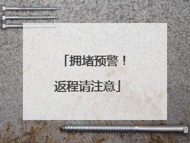 拥堵预警！返程请注意