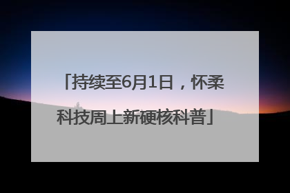 持续至6月1日，怀柔科技周上新硬核科普