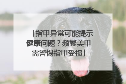 指甲异常可能提示健康问题？频繁美甲需警惕指甲受损