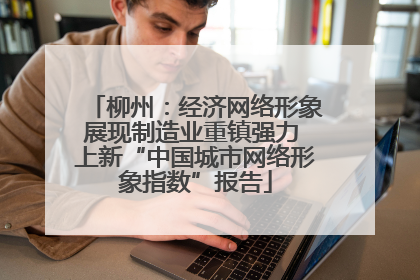 柳州：经济网络形象展现制造业重镇强力 上新“中国城市网络形象指数”报告