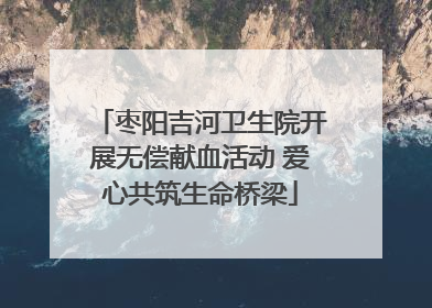 枣阳吉河卫生院开展无偿献血活动 爱心共筑生命桥梁