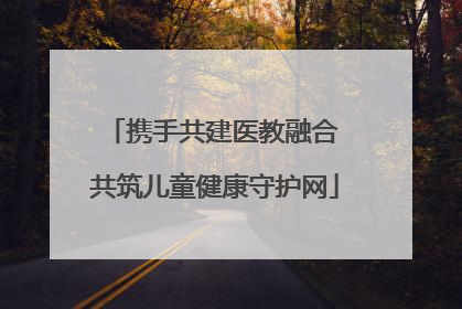 携手共建医教融合 共筑儿童健康守护网