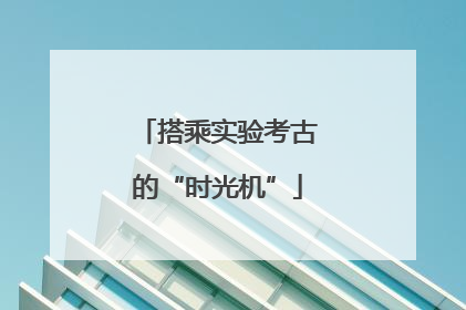 搭乘实验考古的“时光机”