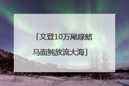 文登10万尾绿鳍马面鲀放流大海