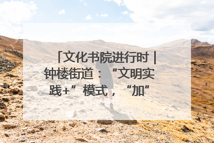 文化书院进行时｜钟楼街道：“文明实践+”模式，“加”出百姓幸福感