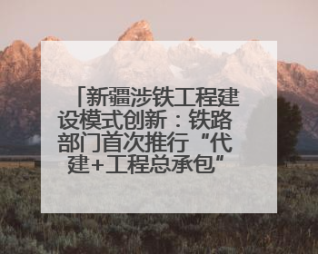 新疆涉铁工程建设模式创新：铁路部门首次推行“代建+工程总承包”新机制