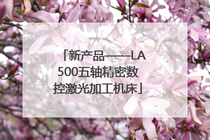 新产品——LA500五轴精密数控激光加工机床
