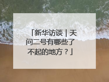 新华访谈｜天问二号有哪些了不起的地方？