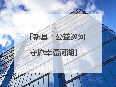 新县：公益巡河守护幸福河湖
