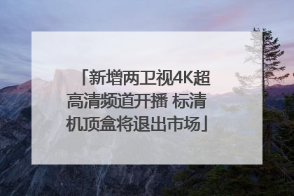 新增两卫视4K超高清频道开播 标清机顶盒将退出市场