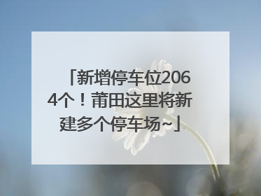 新增停车位2064个！莆田这里将新建多个停车场~